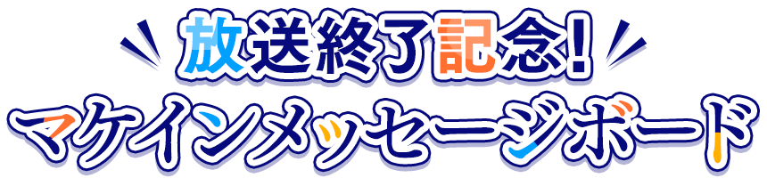 放送終了記念!マケインメッセージボード
